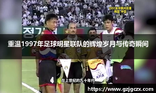 重温1997年足球明星联队的辉煌岁月与传奇瞬间
