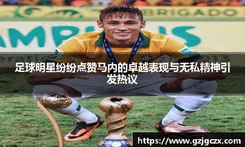 足球明星纷纷点赞马内的卓越表现与无私精神引发热议