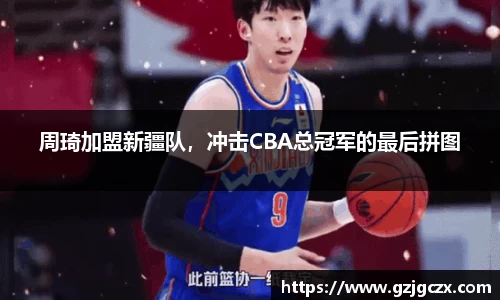 周琦加盟新疆队，冲击CBA总冠军的最后拼图
