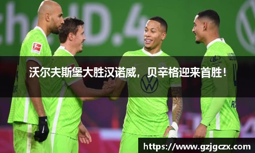 沃尔夫斯堡大胜汉诺威，贝辛格迎来首胜！
