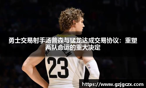 勇士交易射手汤普森与猛龙达成交易协议：重塑两队命运的重大决定