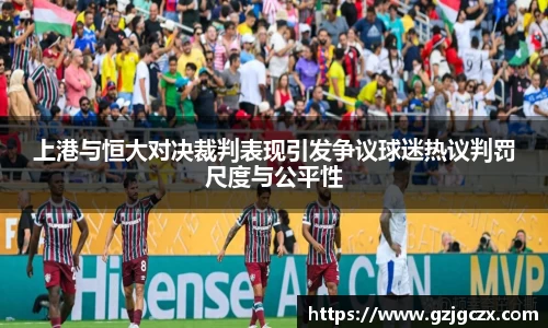 上港与恒大对决裁判表现引发争议球迷热议判罚尺度与公平性