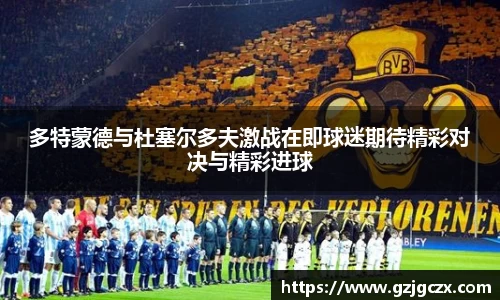 多特蒙德与杜塞尔多夫激战在即球迷期待精彩对决与精彩进球