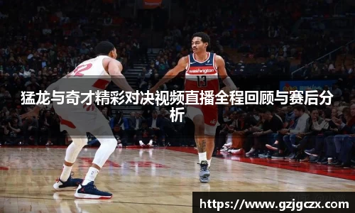 猛龙与奇才精彩对决视频直播全程回顾与赛后分析