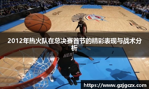 2012年热火队在总决赛首节的精彩表现与战术分析