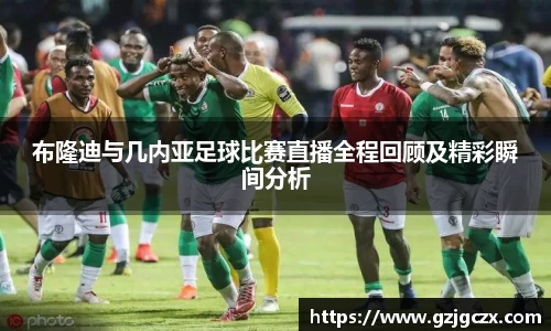 布隆迪与几内亚足球比赛直播全程回顾及精彩瞬间分析