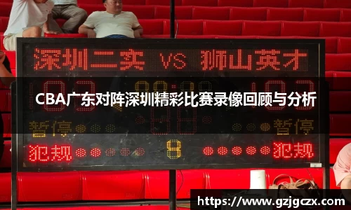 CBA广东对阵深圳精彩比赛录像回顾与分析