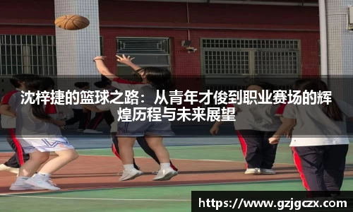 沈梓捷的篮球之路：从青年才俊到职业赛场的辉煌历程与未来展望