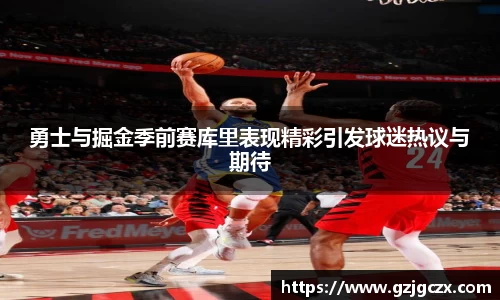勇士与掘金季前赛库里表现精彩引发球迷热议与期待