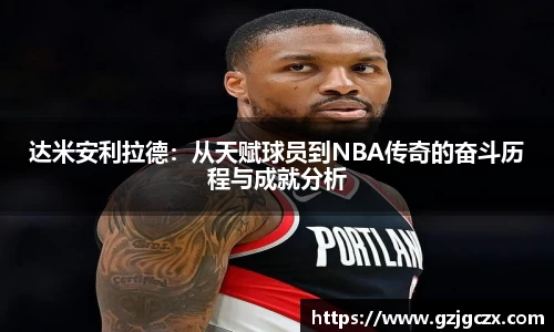 达米安利拉德：从天赋球员到NBA传奇的奋斗历程与成就分析