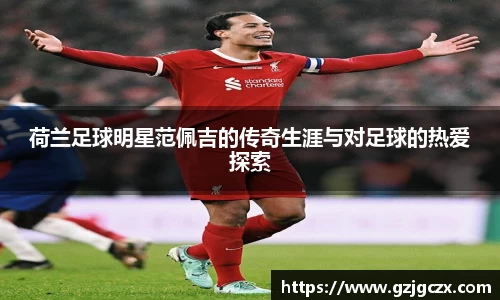荷兰足球明星范佩吉的传奇生涯与对足球的热爱探索